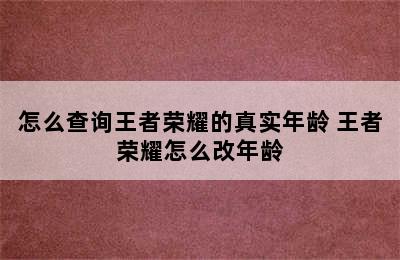 怎么查询王者荣耀的真实年龄 王者荣耀怎么改年龄